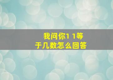 我问你1 1等于几数怎么回答